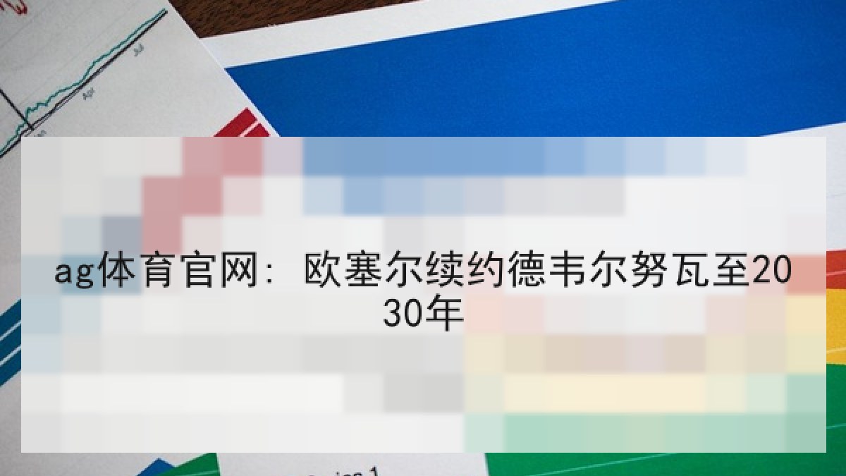ag体育官网: 欧塞尔续约德韦尔努瓦至2030年