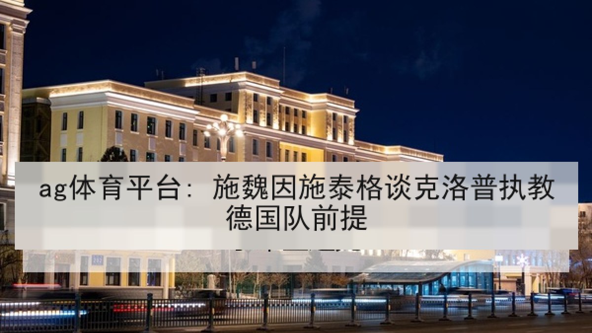 ag体育平台: 施魏因施泰格谈克洛普执教德国队前提