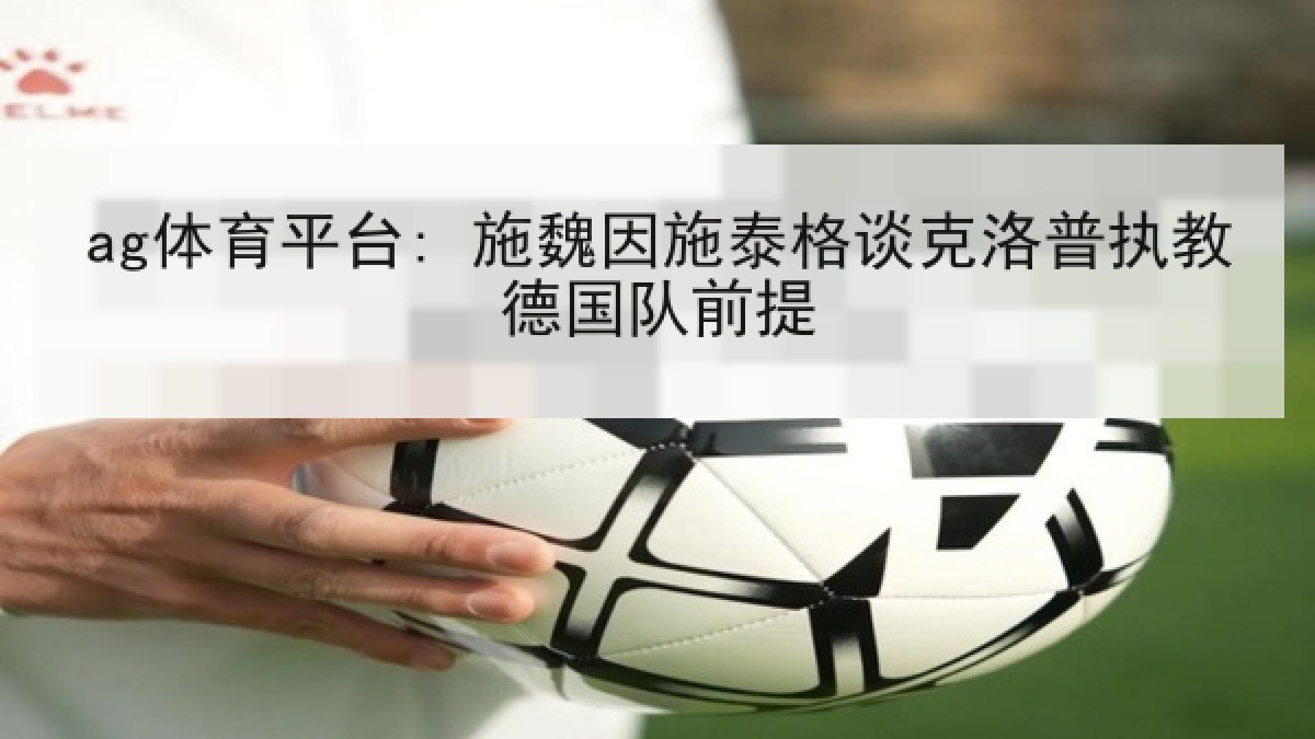 ag体育平台: 施魏因施泰格谈克洛普执教德国队前提