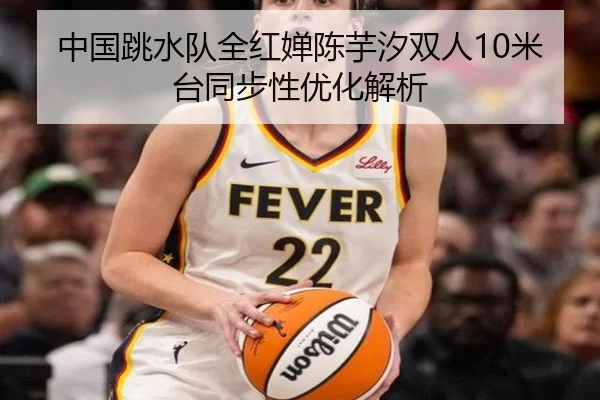中国跳水队全红婵陈芋汐双人10米台同步性优化解析
