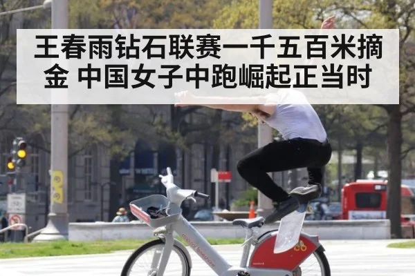 王春雨钻石联赛一千五百米摘金 中国女子中跑崛起正当时