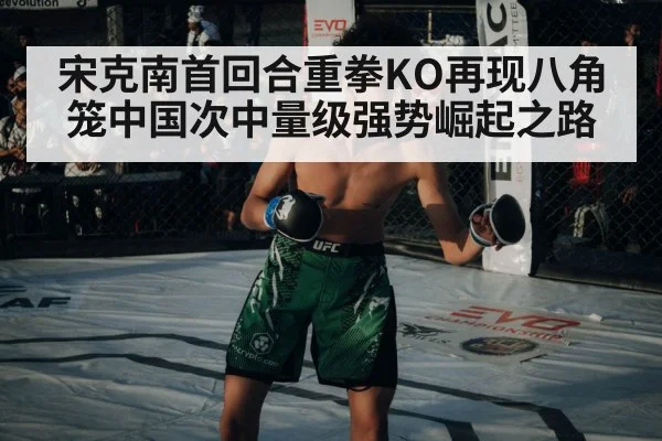 宋克南首回合重拳KO再现八角笼中国次中量级强势崛起之路