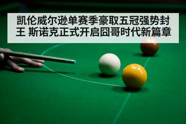 凯伦威尔逊单赛季豪取五冠强势封王 斯诺克正式开启囧哥时代新篇章