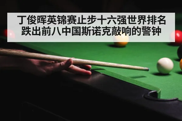 丁俊晖英锦赛止步十六强世界排名跌出前八中国斯诺克敲响的警钟