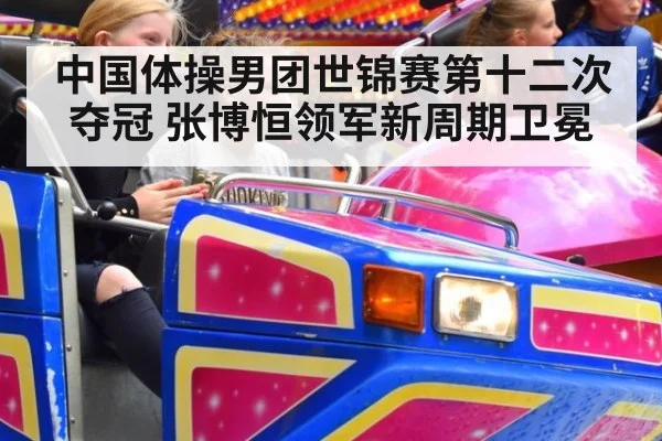 中国体操男团世锦赛第十二次夺冠 张博恒领军新周期卫冕