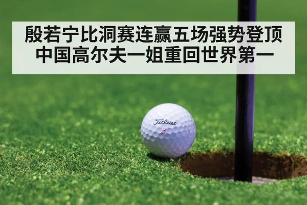 殷若宁比洞赛连赢五场强势登顶 中国高尔夫一姐重回世界第一